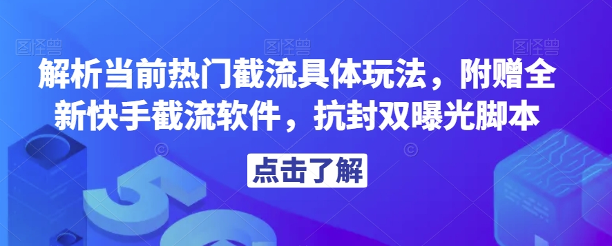 解析当前热门截流具体玩法，附赠全新快手截流软件，抗封双曝光脚本【揭秘】-网创资源社