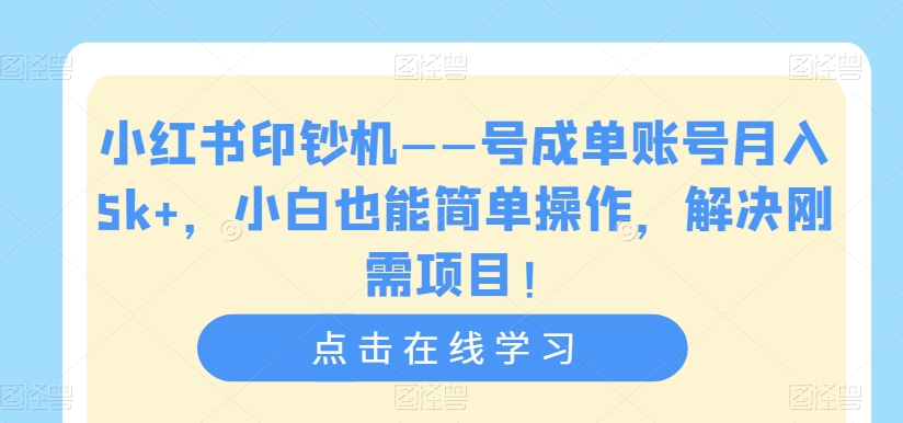 小红书印钞机——号成单账号月入5k+，小白也能简单操作，解决刚需项目【揭秘】-网创资源社