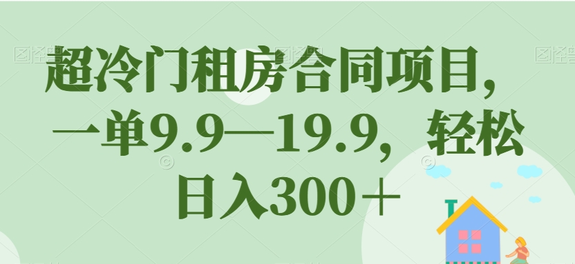 超冷门租房合同项目，一单9.9—19.9，轻松日入300＋【揭秘】-网创资源社