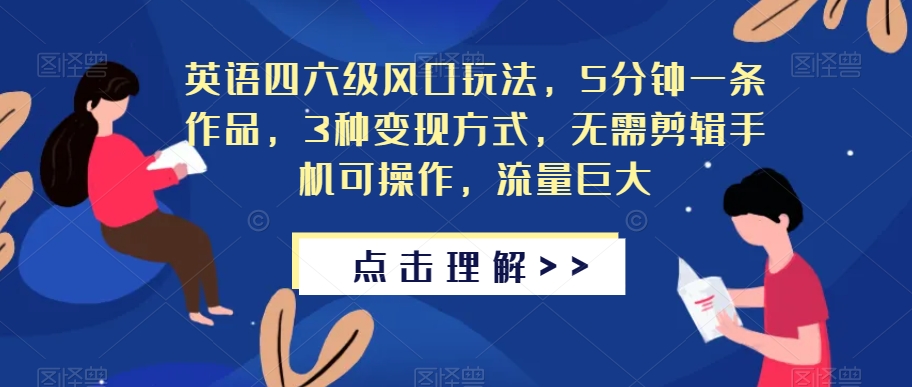 英语四六级风口玩法，5分钟一条作品，3种变现方式，无需剪辑手机可操作，流量巨大【揭秘】-网创资源社