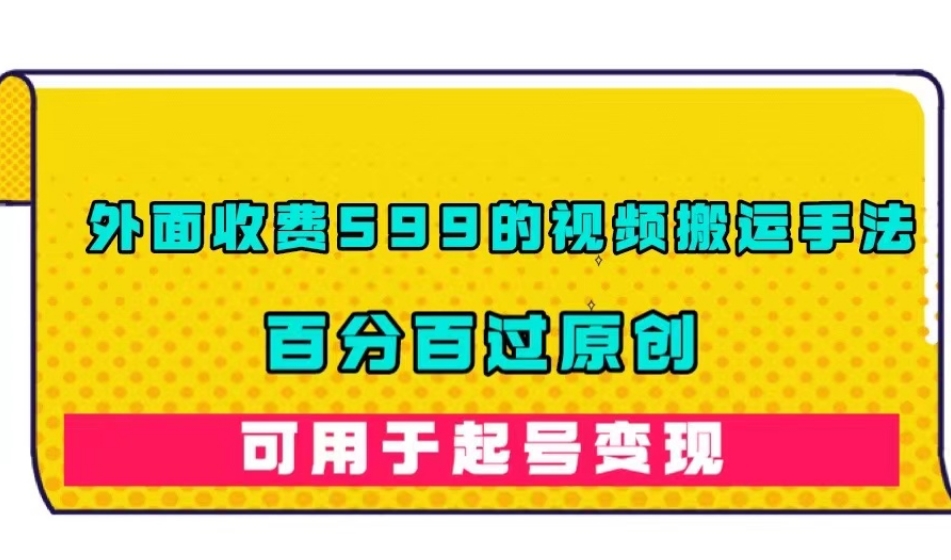 外面收费599的视频搬运手法，百分百过原创，可用起号变现【揭秘】-网创资源社