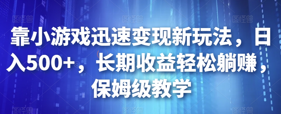 靠小游戏迅速变现新玩法，日入500+，长期收益轻松躺赚，保姆级教学【揭秘】-网创资源社