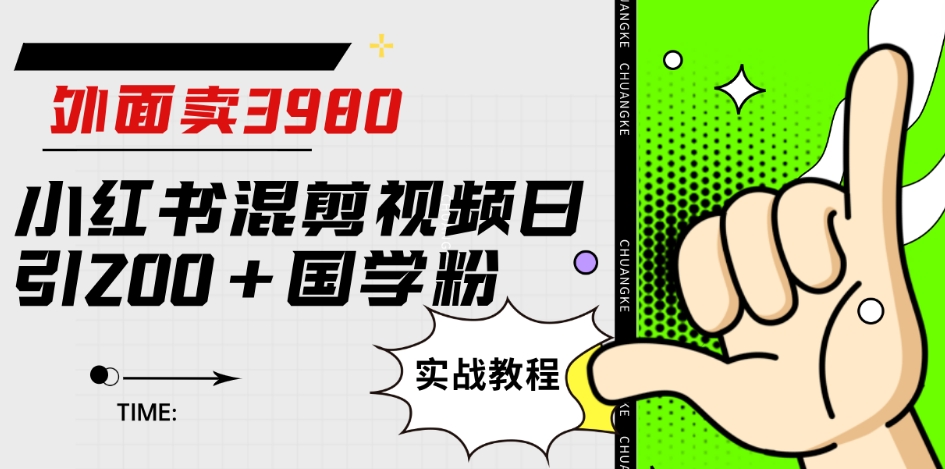 外面卖3980小红书混剪视频日引200+国学粉实战教程【揭秘】-网创资源社