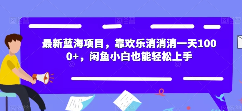 最新蓝海项目，靠欢乐消消消一天1000+，闲鱼小白也能轻松上手【揭秘】-网创资源社