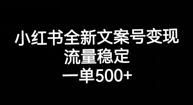 小红书全新文案号变现，流量稳定，一单收入500+-网创资源社