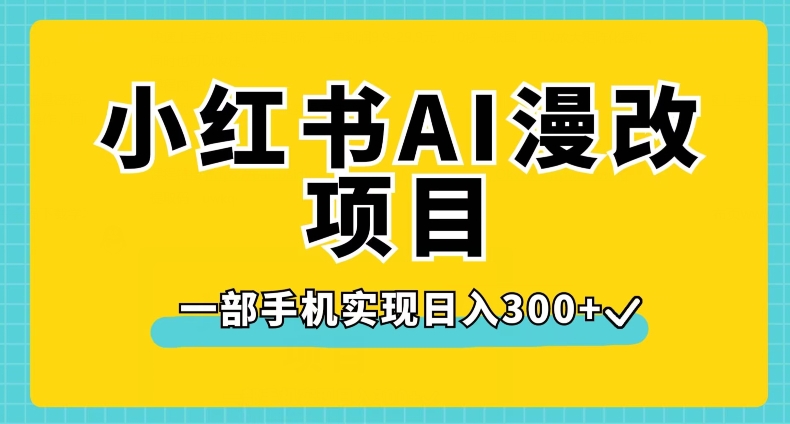 小红书AI漫改项目，一部手机实现日入300+【揭秘】-网创资源社