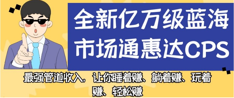 全新亿万级蓝海市场通惠达cps，最强管道收入，让你睡着赚、躺着赚、玩着赚、轻松赚【揭秘】-网创资源社