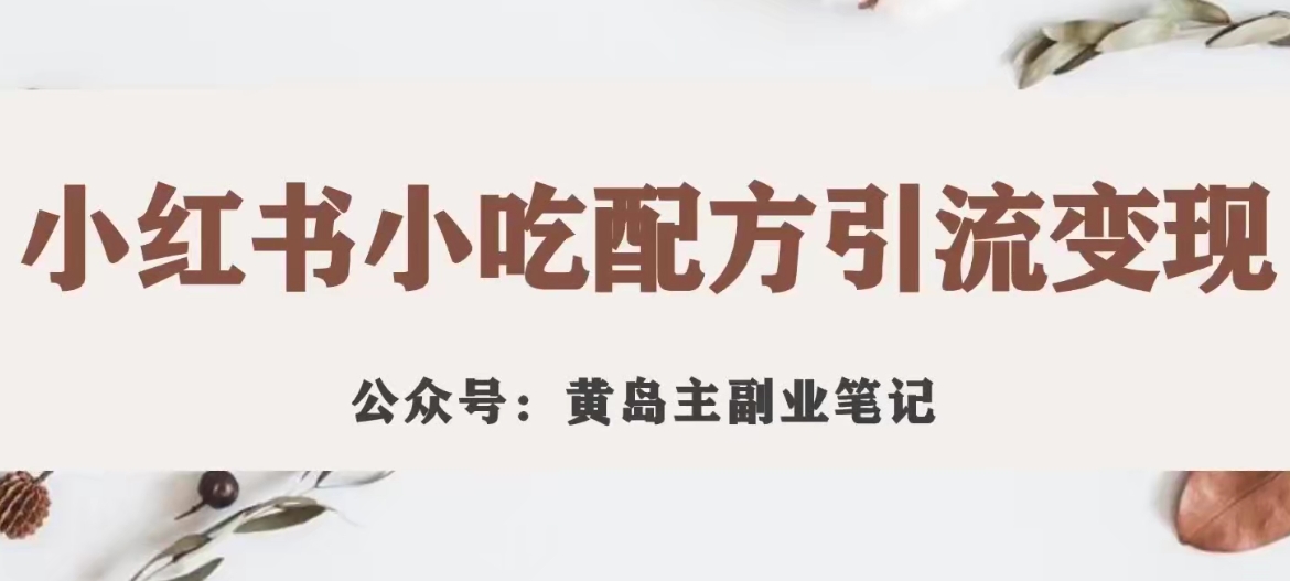 黄岛主·小红书小吃配方引流变现项目，花988买来拆解成视频版课程分享-网创资源社