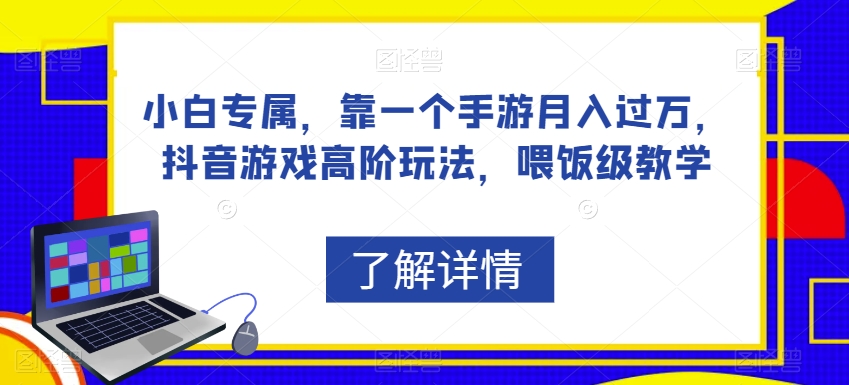 小白专属，靠一个手游月入过万，抖音游戏高阶玩法，喂饭级教学-网创资源社