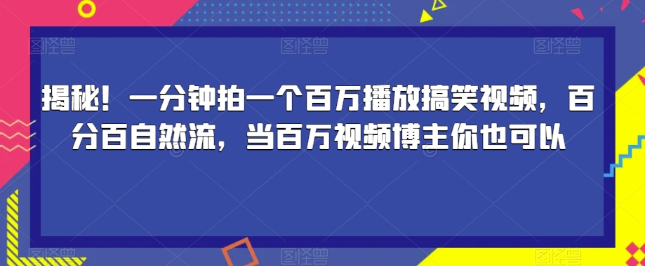 揭秘！一分钟拍一个百万播放搞笑视频，百分百自然流，当百万视频博主你也可以-网创资源社