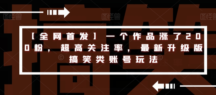 【全网首发】一个作品涨了200粉，超高关注率，最新升级版搞笑类账号玩法-网创资源社