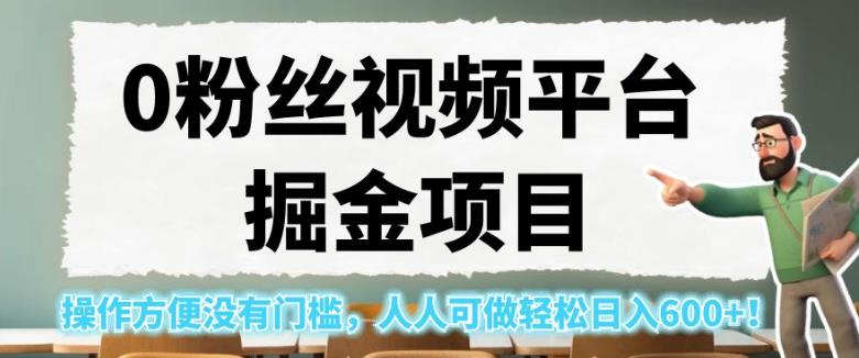 0粉丝视频平台掘金项目，操作方便没有门槛，人人可做轻松日入600+！【揭秘】-网创资源社