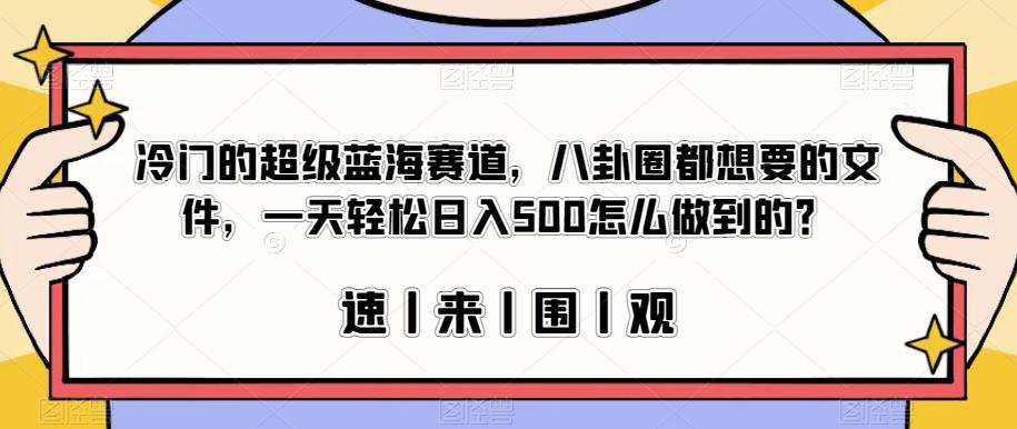 冷门的超级蓝海赛道，八卦圈都想要的文件，一天轻松日入500怎么做到的？【揭秘】-网创资源社