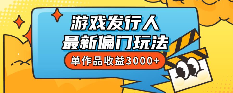 斥资8888学的游戏发行人最新偏门玩法，单作品收益3000+，新手很容易上手【揭秘】-网创资源社