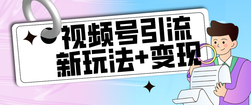 【玩法揭秘】视频号引流新玩法+变现思路，本玩法不限流不封号-网创资源社