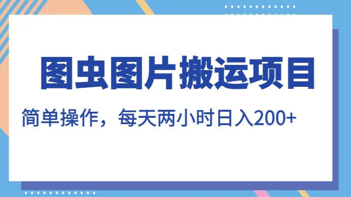 图虫图片搬运项目，简单操作，每天两小时，日入200+【揭秘】-网创资源社