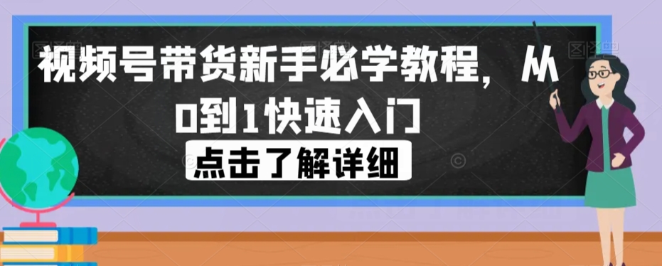 视频号带货新手必学教程，从0到1快速入门-网创资源社