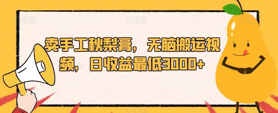 卖手工秋梨膏，无脑搬运视频，日收益最低3000+【揭秘】-网创资源社