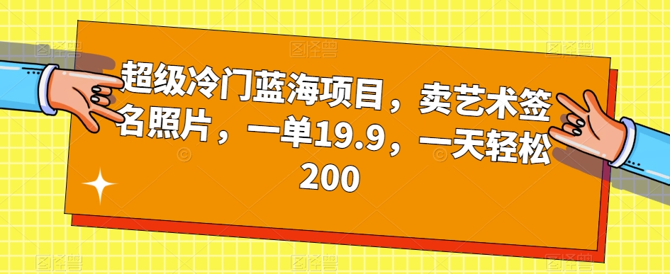 超级冷门蓝海项目，卖艺术签名照片，一单19.9，一天轻松200-网创资源社