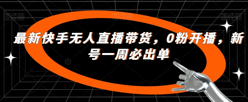 最新快手无人直播带货，0粉开播，新号一周必出单-网创资源社