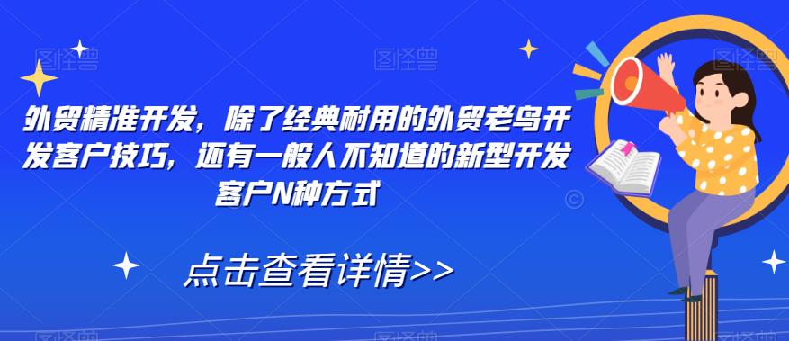 外贸精准开发，除了经典耐用的外贸老鸟开发客户技巧，还有一般人不知道的新型开发客户N种方式-网创资源社