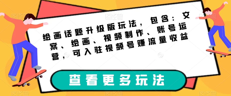 绘画话题升级版玩法，包含：文案、绘画、视频制作、账号运营，可入驻视频号赚流量收益-网创资源社