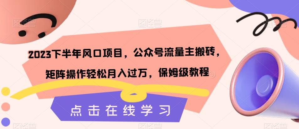 2023下半年风口项目，公众号流量主搬砖，矩阵操作轻松月入过万，保姆级教程-网创资源社