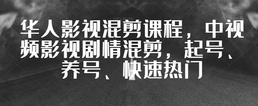 华人影视混剪课程，中视频影视剧情混剪，起号、养号、快速热门-网创资源社