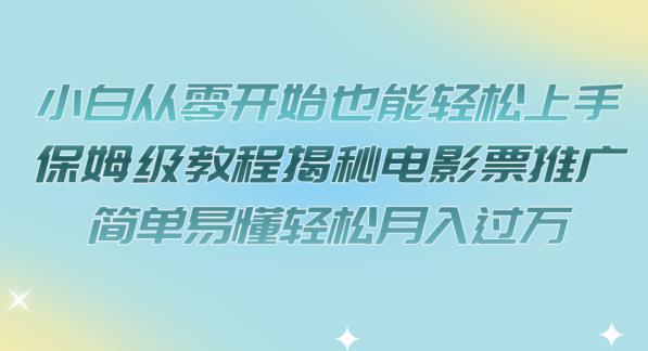 小白从零开始也能轻松上手，保姆级教程揭秘电影票推广，简单易懂轻松月入过万【揭秘】-网创资源社