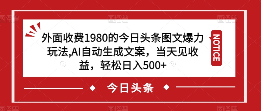 外面收费1980的今日头条图文爆力玩法，AI自动生成文案，当天见收益，轻松日入500+【揭秘】-网创资源社