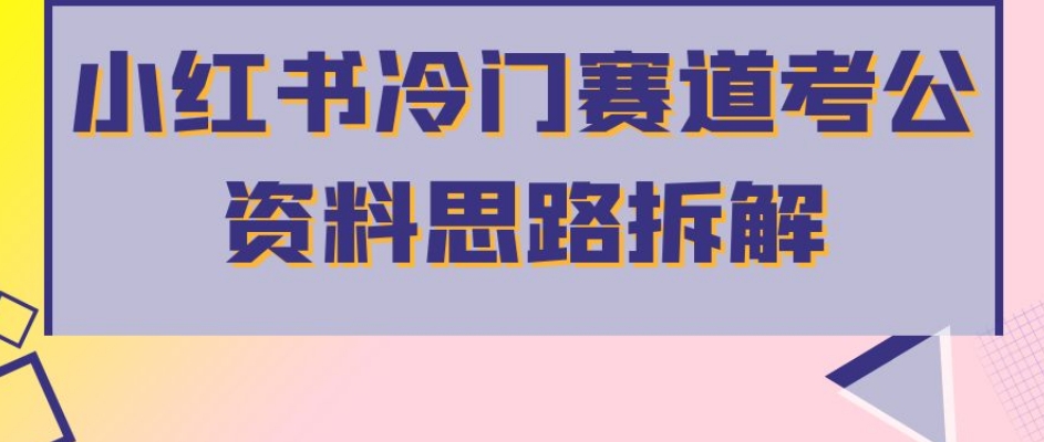 小红书冷门赛道考公资料思路拆解，简单搬运无需操作，转化高涨粉快轻松月入过万-网创资源社