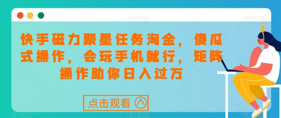 快手磁力聚星任务淘金，傻瓜式操作，会玩手机就行，矩阵操作助你日入过万-网创资源社