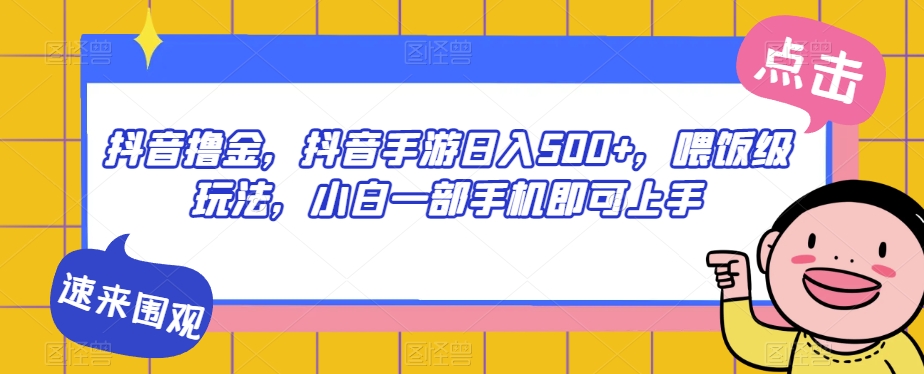 抖音撸金，抖音手游日入500+，喂饭级玩法，小白一部手机即可上手【揭秘】-网创资源社