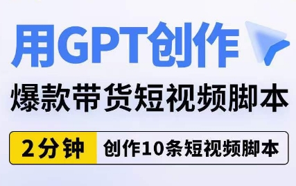 用GPT创作爆款带货短视频脚本，2分钟创作10条短视频脚本-网创资源社