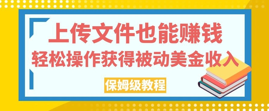 上传文件也能赚钱，轻松操作获得被动美金收入，保姆级教程【揭秘】-网创资源社