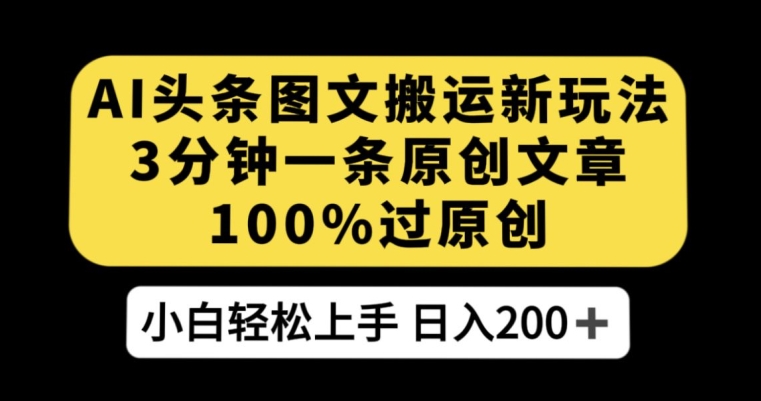 AI头条图文搬运新玩法，3分钟一条原创文章，100%过原创轻松日入200+【揭秘】-网创资源社