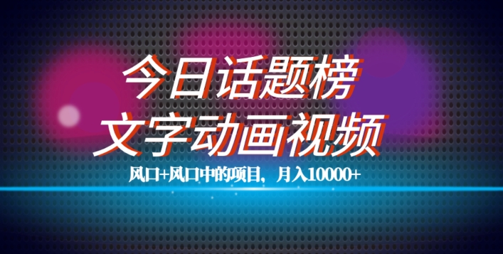 最新今日话题+文字动画视频风口项目教程，单条作品百万流量，月入10000+【揭秘】-网创资源社