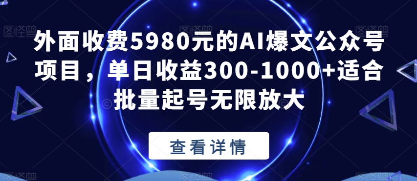 外面收费5980元的AI爆文公众号项目，单日收益300-1000+适合批量起号无限放大【揭秘】-网创资源社