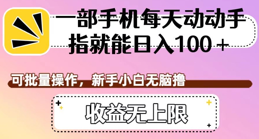 一部手机每天动动手指就能日入100+，可批量操作，新手小白无脑撸，收益无上限【揭秘】-网创资源社