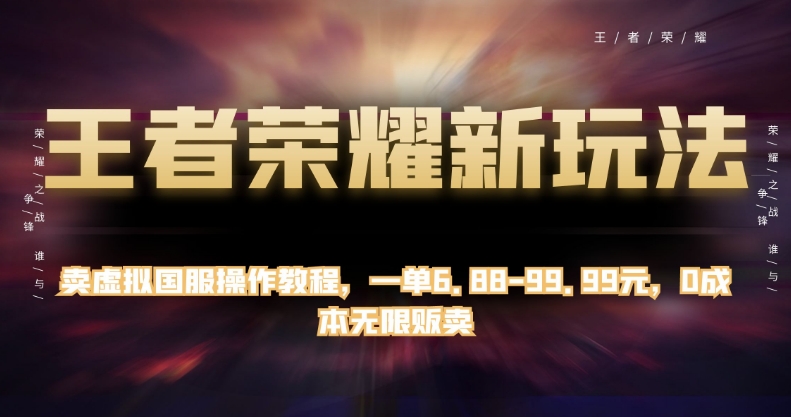 王者荣耀新玩法，卖虚拟国服操作教程，一单6.88-99.99元，0成本无限贩卖【揭秘】-网创资源社