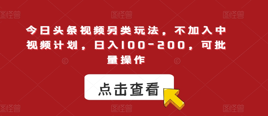 今日头条视频另类玩法，不加入中视频计划，日入100-200，可批量操作【揭秘】-网创资源社