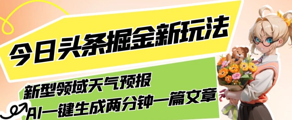 今日头条掘金新玩法，关于新型领域天气预报，AI一键生成两分钟一篇文章，复制粘贴轻松月入5000+-网创资源社