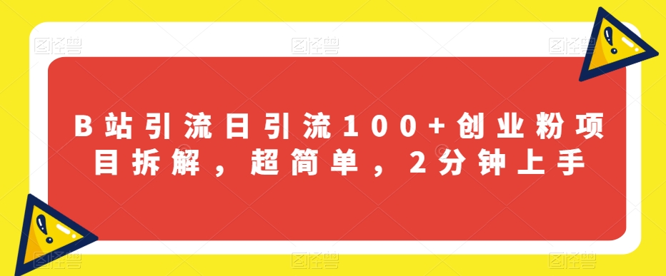 B站引流日引流100+创业粉项目拆解，超简单，2分钟上手【揭秘】-网创资源社