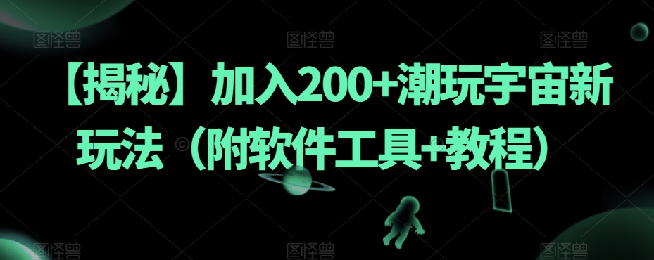 【揭秘】加入200+潮玩宇宙新玩法（附软件工具+教程）-网创资源社