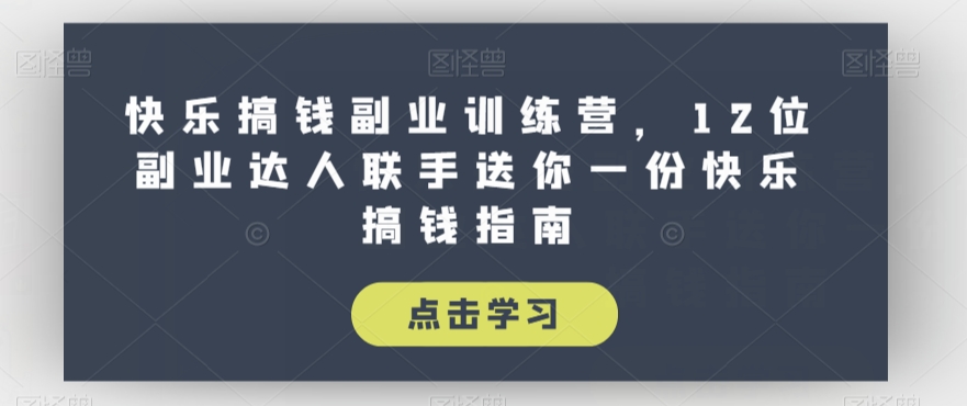 快乐搞钱副业训练营，12位副业达人联手送你一份快乐搞钱指南-网创资源社