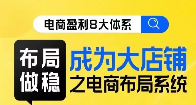 八大体系布局篇·布局做稳，成为大店的电商布局线上课-网创资源社