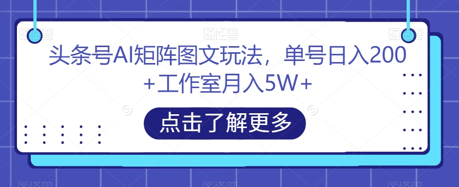 头条号AI矩阵图文玩法，单号日入200+工作室月入5W+【揭秘】-网创资源社