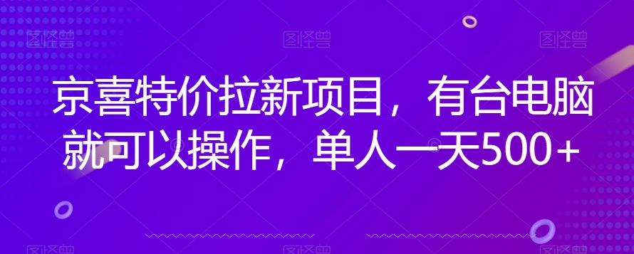 京喜特价拉新新玩法，有台电脑就可以操作，单人一天500+【揭秘】-网创资源社