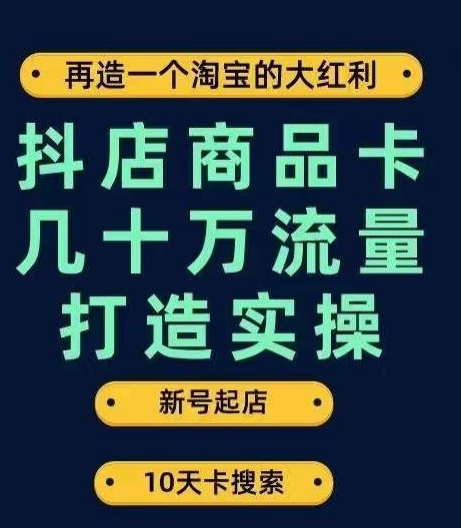 抖店商品卡几十万流量打造实操，从新号起店到一天几十万搜索、推荐流量完整实操步骤-网创资源社