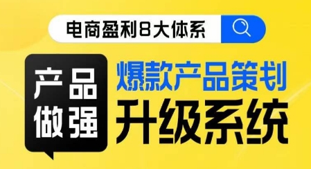 电商盈利8大体系 ·产品做强​爆款产品策划系统升级线上课，全盘布局更能实现利润突破-网创资源社